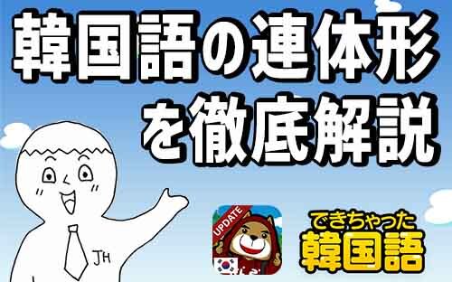 韓国語の連体形 過去 現在 未来の作り方と使い分けを例文と動画で一挙解説 でき韓ブログ