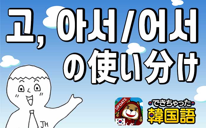 して 韓国語で 皆が混乱する고と아서 어서の違いと使い分けのポイント でき韓ブログ