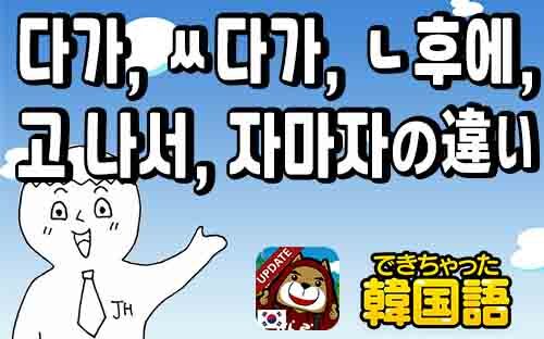 다가, ㅆ다가, ㄴ 후에, 고 나서, 자마자の意味・違い