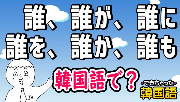 「誰」韓国語で7選！誰が, 誰に, 誰を, 誰か, 誰も, 誰ですか？まで例文で一挙解説