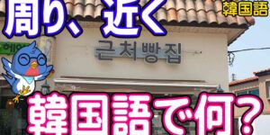 「周り、近く」韓国語で4つ！주변, 주위, 가까이, 근처の意味の違いと使い分け